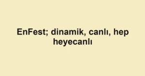 EnFest; dinamik, canlı, hep heyecanlı