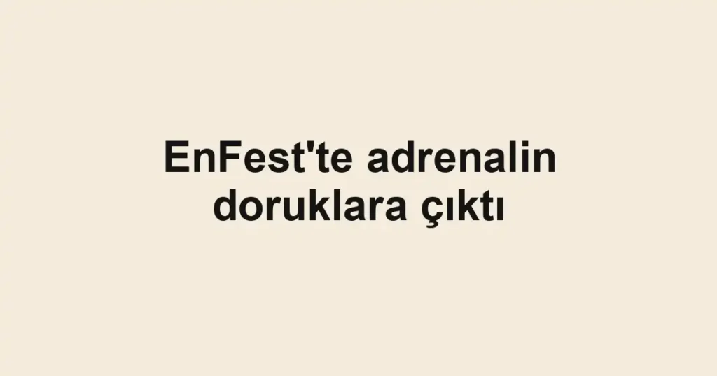 EnFest'te adrenalin doruklara çıktı