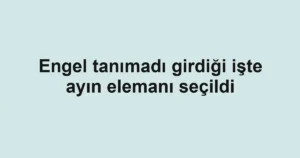 Engel tanımadı girdiği işte ayın elemanı seçildi