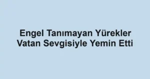 Engel Tanımayan Yürekler Vatan Sevgisiyle Yemin Etti