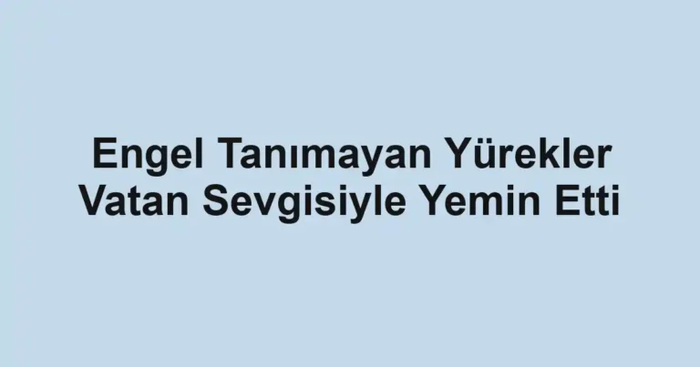 Engel Tanımayan Yürekler Vatan Sevgisiyle Yemin Etti