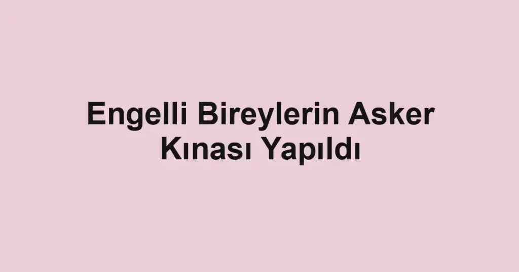Engelli Bireylerin Asker Kınası Yapıldı