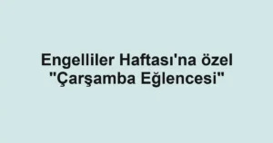 Engelliler Haftası'na özel "Çarşamba Eğlencesi"