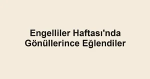 Engelliler Haftası'nda Gönüllerince Eğlendiler