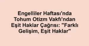 Engelliler Haftası'nda Tohum Otizm Vakfı'ndan Eşit Haklar Çağrısı: "Farklı Gelişim, Eşit Haklar"