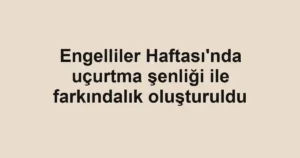 Engelliler Haftası'nda uçurtma şenliği ile farkındalık oluşturuldu