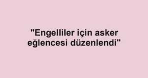 "Engelliler için asker eğlencesi düzenlendi"