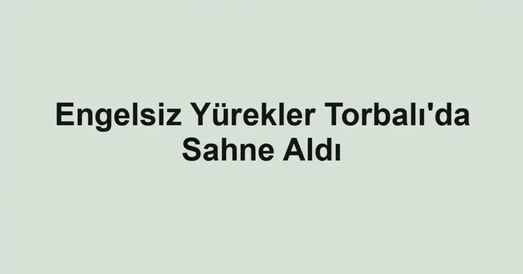Engelsiz Yürekler Torbalı'da Sahne Aldı