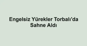 Engelsiz Yürekler Torbalı'da Sahne Aldı