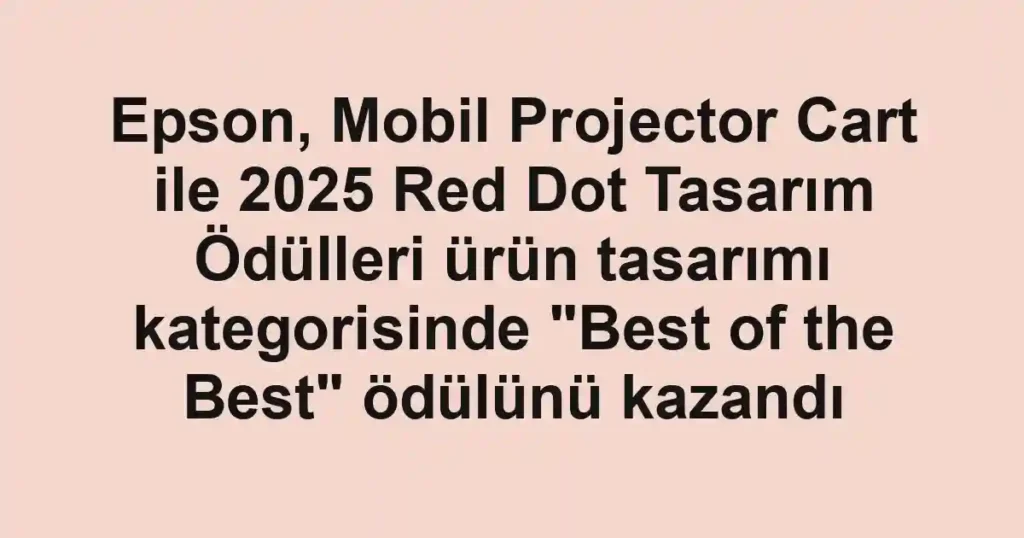 Epson, Mobil Projector Cart ile 2025 Red Dot Tasarım Ödülleri ürün tasarımı kategorisinde "Best of the Best" ödülünü kazandı