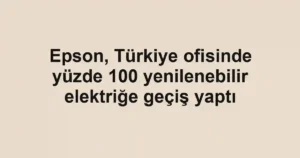 Epson, Türkiye ofisinde yüzde 100 yenilenebilir elektriğe geçiş yaptı
