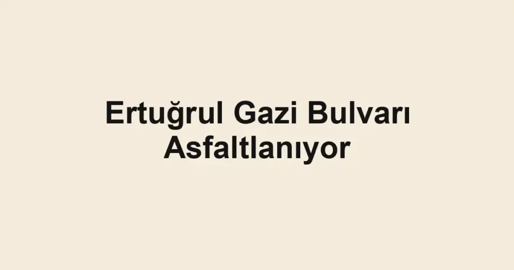 Ertuğrul Gazi Bulvarı Asfaltlanıyor