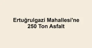 Ertuğrulgazi Mahallesi'ne 250 Ton Asfalt