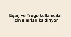 Eşarj ve Trugo kullanıcılar için sınırları kaldırıyor