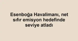 Esenboğa Havalimanı, net sıfır emisyon hedefinde seviye atladı