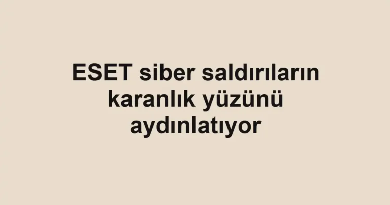 ESET siber saldırıların karanlık yüzünü aydınlatıyor