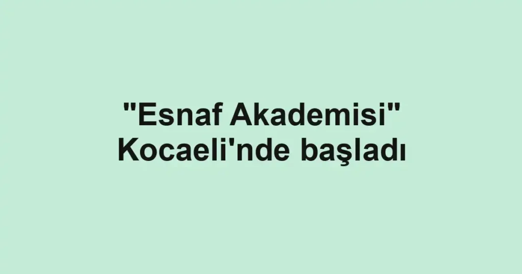 "Esnaf Akademisi" Kocaeli'nde başladı