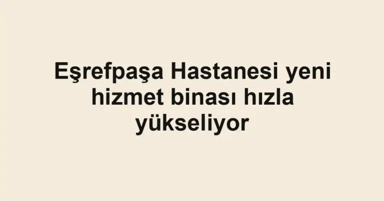 Eşrefpaşa Hastanesi yeni hizmet binası hızla yükseliyor