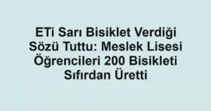 ETi Sarı Bisiklet Verdiği Sözü Tuttu: Meslek Lisesi Öğrencileri 200 Bisikleti Sıfırdan Üretti