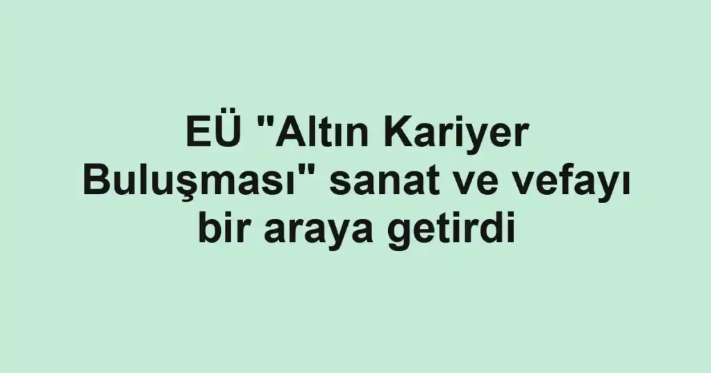EÜ "Altın Kariyer Buluşması" sanat ve vefayı bir araya getirdi