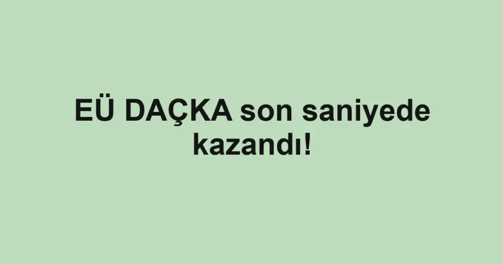 EÜ DAÇKA son saniyede kazandı!