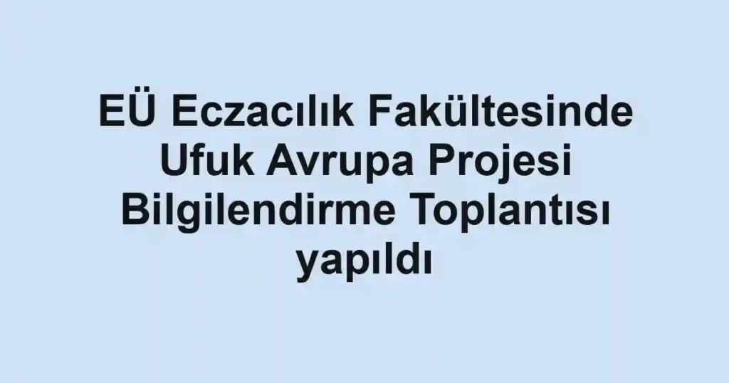 EÜ Eczacılık Fakültesinde Ufuk Avrupa Projesi Bilgilendirme Toplantısı yapıldı