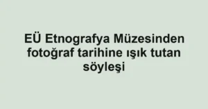EÜ Etnografya Müzesinden fotoğraf tarihine ışık tutan söyleşi