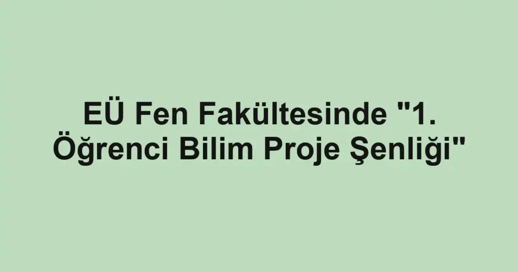 EÜ Fen Fakültesinde "1. Öğrenci Bilim Proje Şenliği"