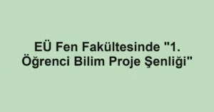 EÜ Fen Fakültesinde "1. Öğrenci Bilim Proje Şenliği"