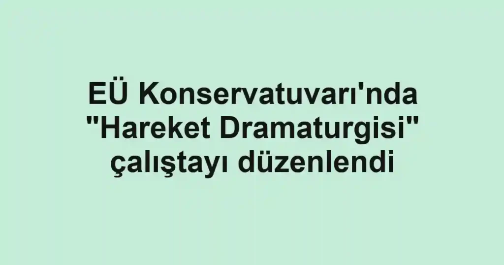EÜ Konservatuvarı'nda "Hareket Dramaturgisi" çalıştayı düzenlendi