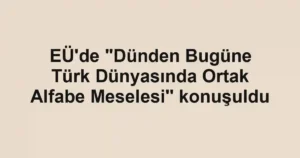 EÜ'de "Dünden Bugüne Türk Dünyasında Ortak Alfabe Meselesi'' konuşuldu