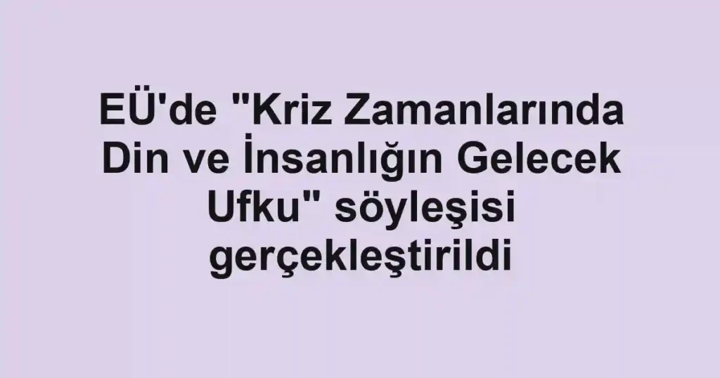 EÜ'de "Kriz Zamanlarında Din ve İnsanlığın Gelecek Ufku" söyleşisi gerçekleştirildi