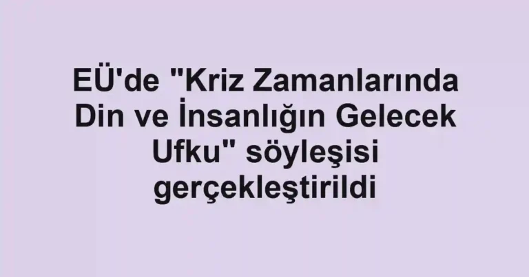EÜ'de "Kriz Zamanlarında Din ve İnsanlığın Gelecek Ufku" söyleşisi gerçekleştirildi