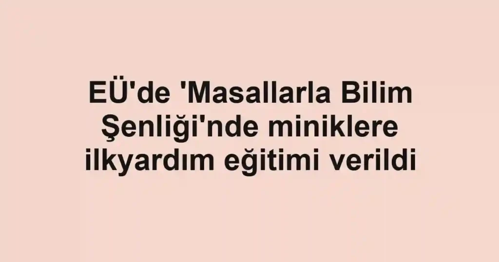 EÜ'de 'Masallarla Bilim Şenliği'nde miniklere ilkyardım eğitimi verildi