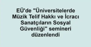 EÜ'de "Üniversitelerde Müzik Telif Hakkı ve İcracı Sanatçıların Sosyal Güvenliği" semineri düzenlendi