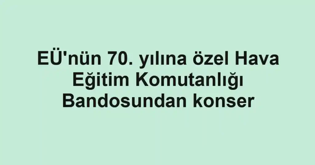 EÜ'nün 70. yılına özel Hava Eğitim Komutanlığı Bandosundan konser