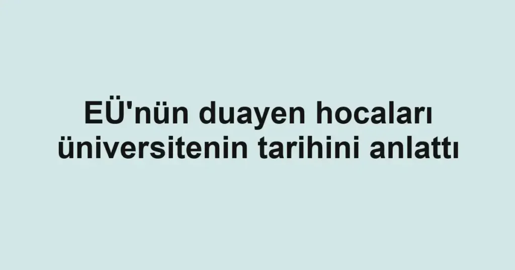 EÜ'nün duayen hocaları üniversitenin tarihini anlattı