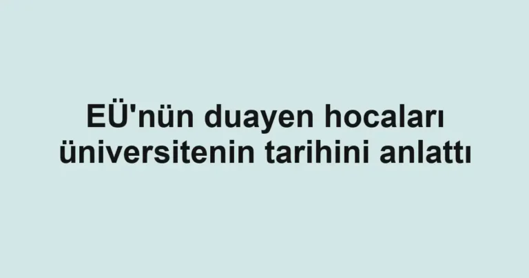 EÜ'nün duayen hocaları üniversitenin tarihini anlattı