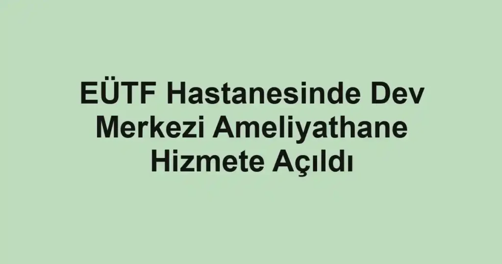 EÜTF Hastanesinde Dev Merkezi Ameliyathane Hizmete Açıldı