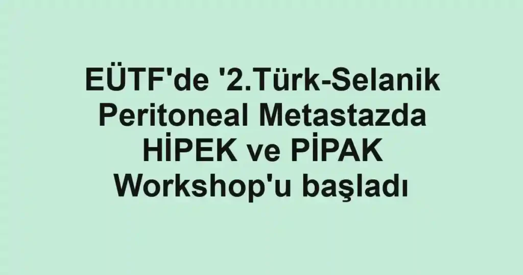 EÜTF'de '2.Türk-Selanik Peritoneal Metastazda HİPEK ve PİPAK Workshop'u başladı