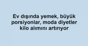Ev dışında yemek, büyük porsiyonlar, moda diyetler kilo alımını artırıyor