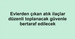Evlerden çıkan atık ilaçlar düzenli toplanacak güvenle bertaraf edilecek