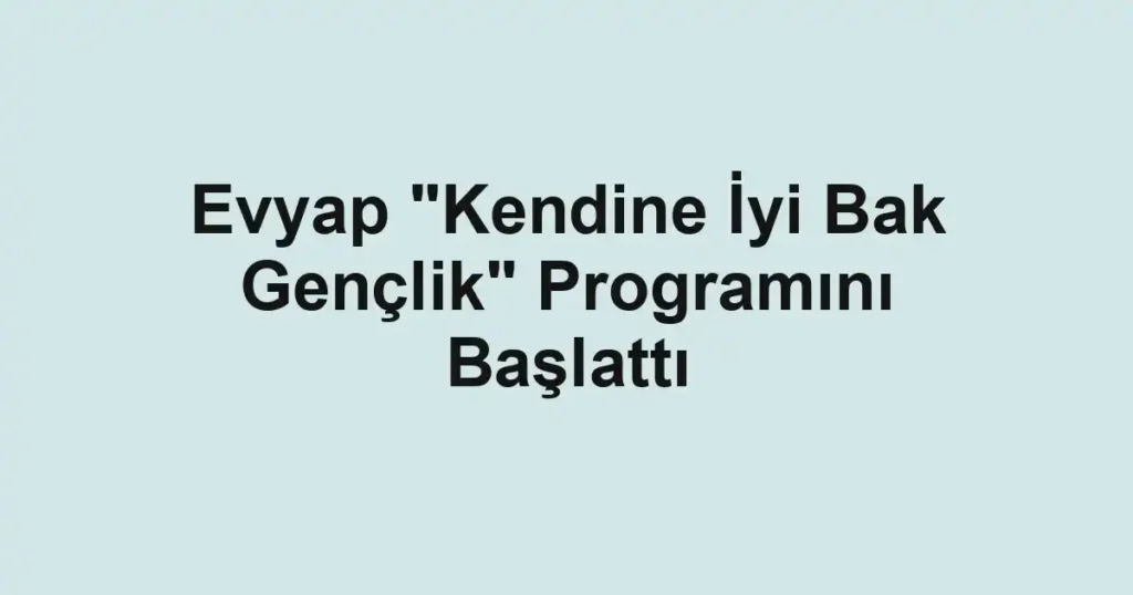 Evyap "Kendine İyi Bak Gençlik" Programını Başlattı