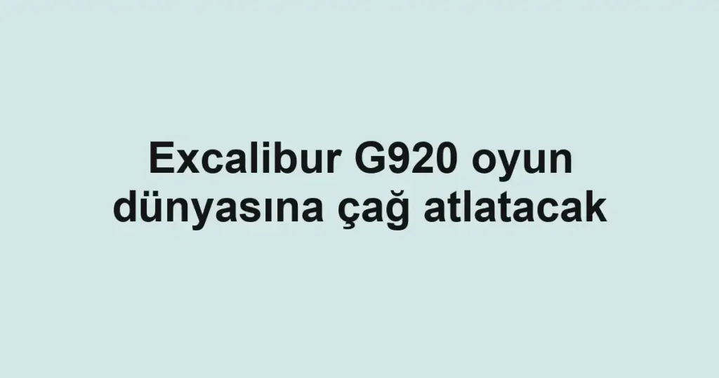 Excalibur G920 oyun dünyasına çağ atlatacak