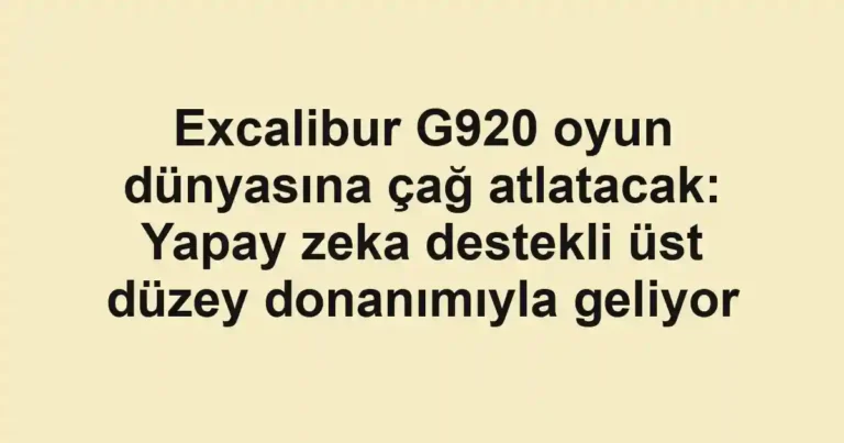 Excalibur G920 oyun dünyasına çağ atlatacak: Yapay zeka destekli üst düzey donanımıyla geliyor