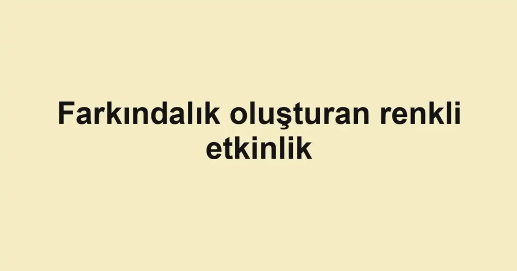 Farkındalık oluşturan renkli etkinlik