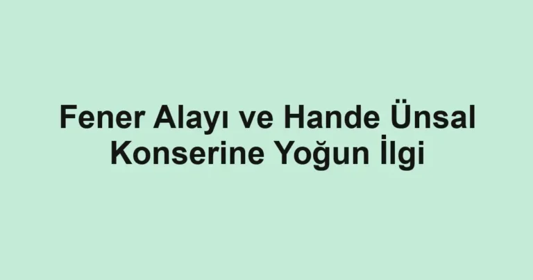 Fener Alayı ve Hande Ünsal Konserine Yoğun İlgi