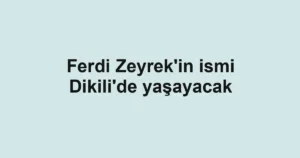 Ferdi Zeyrek'in ismi Dikili'de yaşayacak