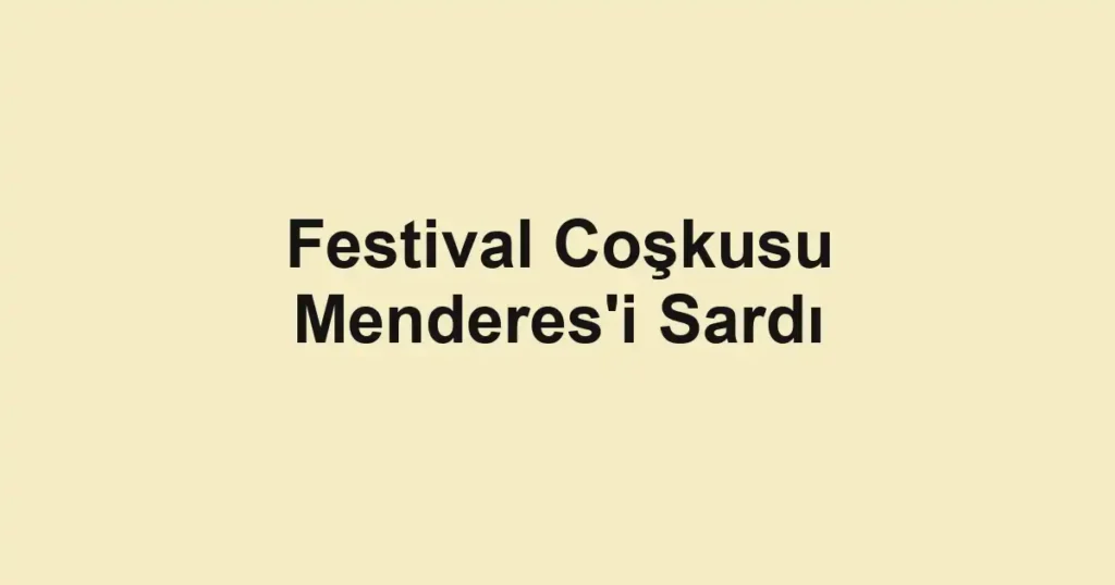 Festival Coşkusu Menderes'i Sardı
