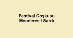 Festival Coşkusu Menderes'i Sardı